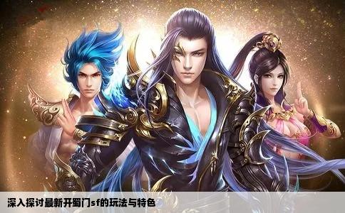 深入探讨最新开蜀门sf的玩法与特色